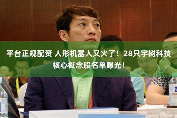 平台正规配资 人形机器人又火了！28只宇树科技核心概念股名单曝光！