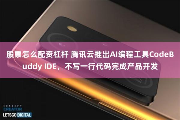 股票怎么配资杠杆 腾讯云推出AI编程工具CodeBuddy IDE，不写一行代码完成产品开发