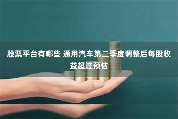 股票平台有哪些 通用汽车第二季度调整后每股收益超过预估