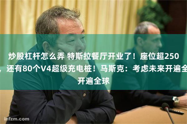 炒股杠杆怎么弄 特斯拉餐厅开业了！座位超250个，还有80个V4超级充电桩！马斯克：考虑未来开遍全球