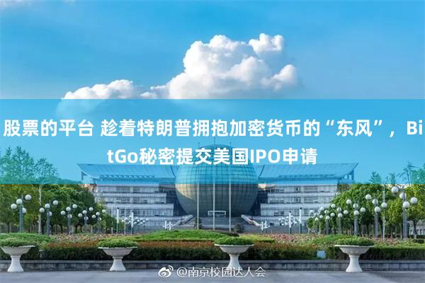 股票的平台 趁着特朗普拥抱加密货币的“东风”，BitGo秘密提交美国IPO申请
