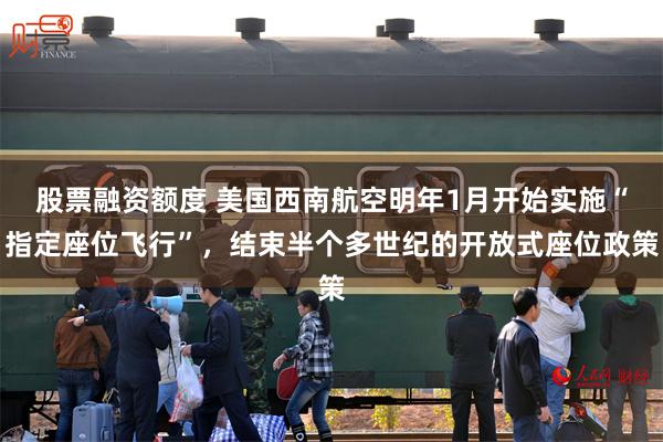 股票融资额度 美国西南航空明年1月开始实施“指定座位飞行”，结束半个多世纪的开放式座位政策