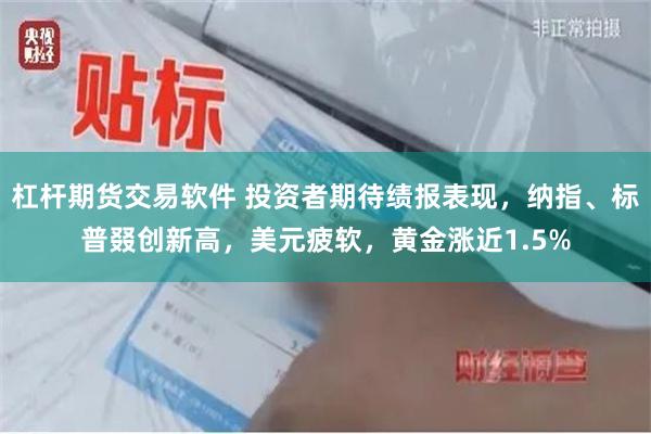 杠杆期货交易软件 投资者期待绩报表现，纳指、标普叕创新高，美元疲软，黄金涨近1.5%