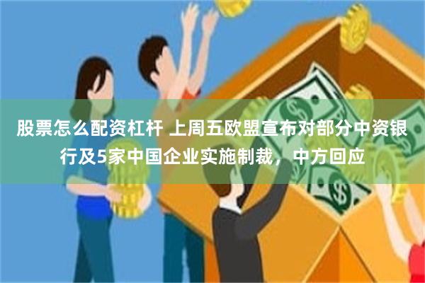 股票怎么配资杠杆 上周五欧盟宣布对部分中资银行及5家中国企业实施制裁，中方回应
