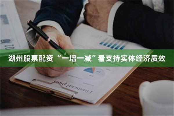 湖州股票配资 “一增一减”看支持实体经济质效