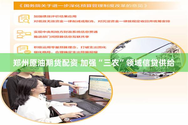 郑州原油期货配资 加强“三农”领域信贷供给