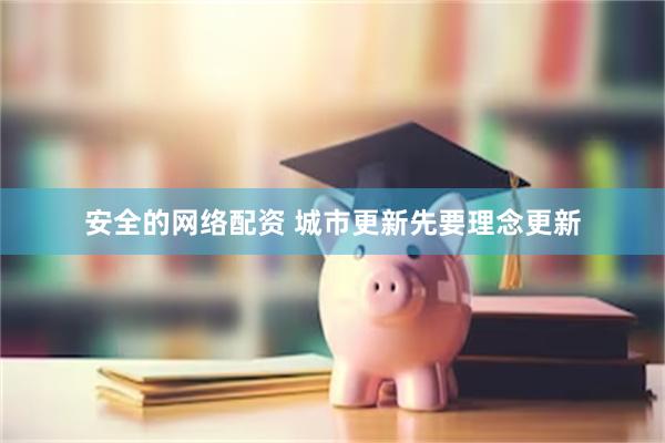 安全的网络配资 城市更新先要理念更新