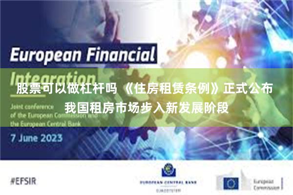 股票可以做杠杆吗 《住房租赁条例》正式公布 我国租房市场步入新发展阶段