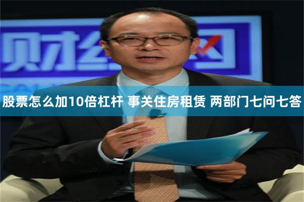 股票怎么加10倍杠杆 事关住房租赁 两部门七问七答