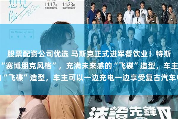 股票配资公司优选 马斯克正式进军餐饮业！特斯拉超级充电站餐厅开业“赛博朋克风格”，充满未来感的“飞碟”造型，车主可以一边充电一边享受复古汽车电影院