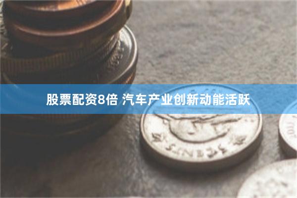 股票配资8倍 汽车产业创新动能活跃