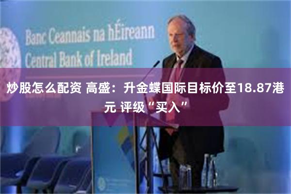 炒股怎么配资 高盛：升金蝶国际目标价至18.87港元 评级“买入”