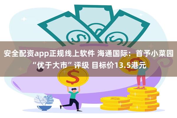 安全配资app正规线上软件 海通国际：首予小菜园“优于大市”评级 目标价13.5港元