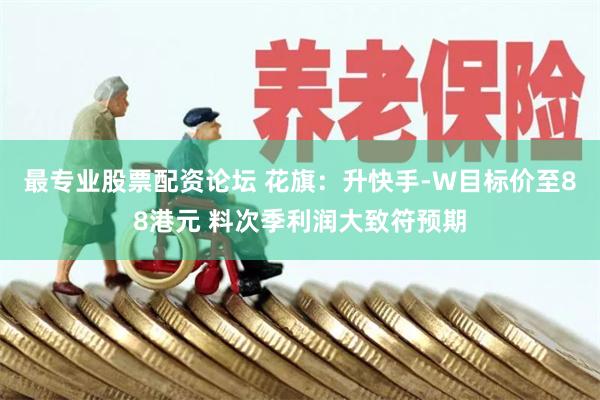 最专业股票配资论坛 花旗：升快手-W目标价至88港元 料次季利润大致符预期