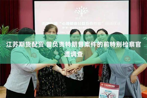 江苏期货配资 曾负责特朗普案件的前特别检察官遭调查