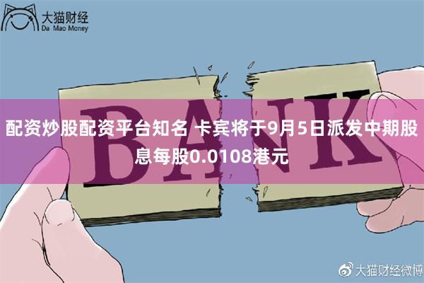 配资炒股配资平台知名 卡宾将于9月5日派发中期股息每股0.0108港元