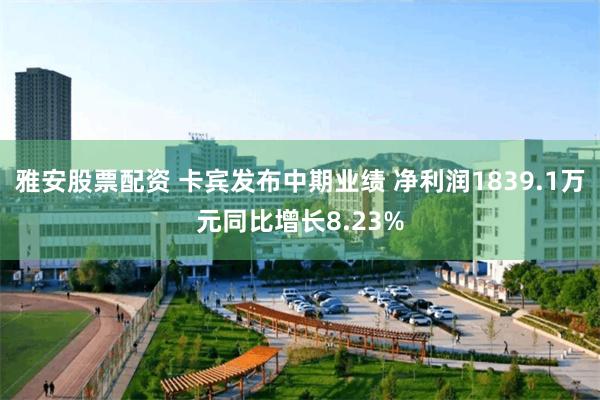 雅安股票配资 卡宾发布中期业绩 净利润1839.1万元同比增长8.23%