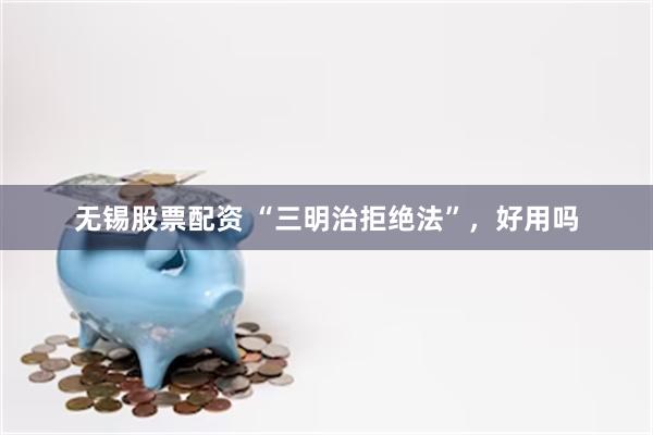 无锡股票配资 “三明治拒绝法”，好用吗