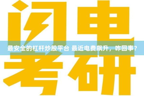 最安全的杠杆炒股平台 最近电费飙升，咋回事？