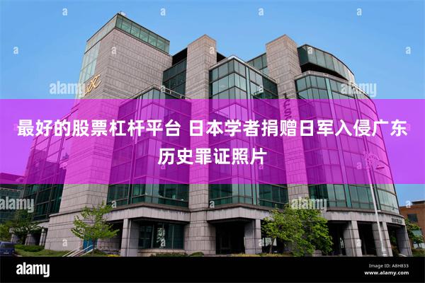 最好的股票杠杆平台 日本学者捐赠日军入侵广东历史罪证照片