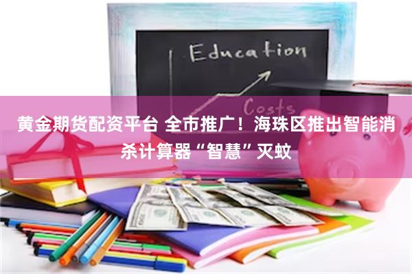 黄金期货配资平台 全市推广！海珠区推出智能消杀计算器“智慧”灭蚊