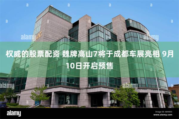 权威的股票配资 魏牌高山7将于成都车展亮相 9月10日开启预售