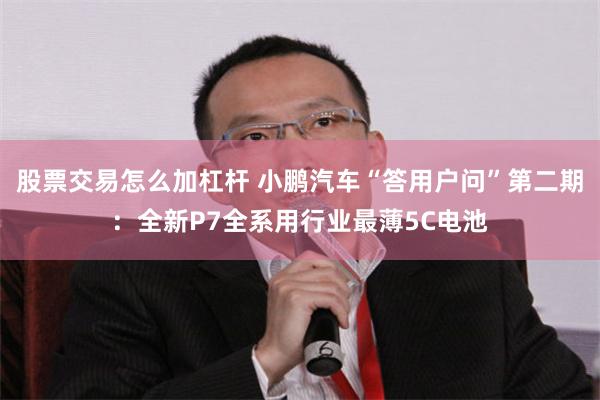 股票交易怎么加杠杆 小鹏汽车“答用户问”第二期：全新P7全系用行业最薄5C电池