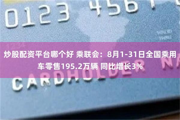 炒股配资平台哪个好 乘联会：8月1-31日全国乘用车零售195.2万辆 同比增长3%
