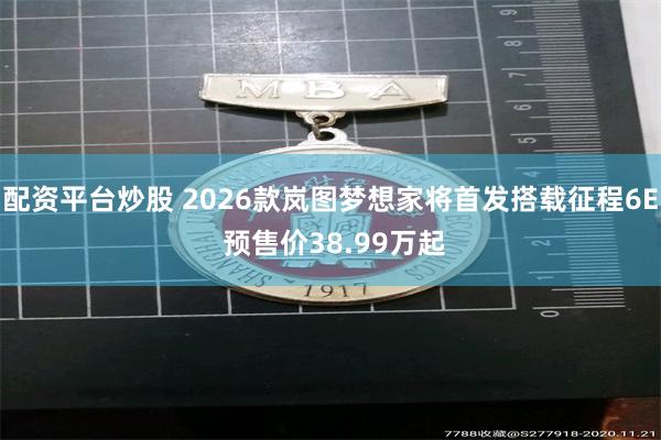 配资平台炒股 2026款岚图梦想家将首发搭载征程6E 预售价38.99万起