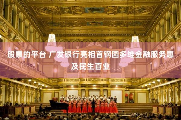 股票的平台 广发银行亮相首钢园多维金融服务惠及民生百业