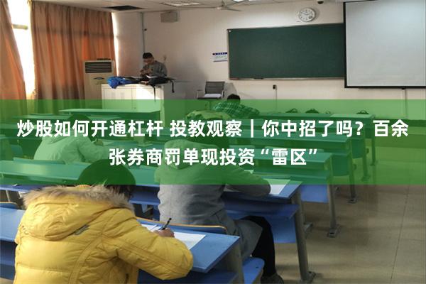 炒股如何开通杠杆 投教观察｜你中招了吗？百余张券商罚单现投资“雷区”