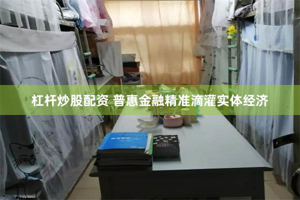 杠杆炒股配资 普惠金融精准滴灌实体经济