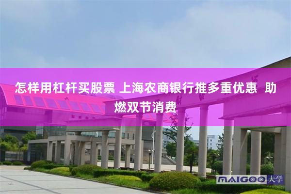 怎样用杠杆买股票 上海农商银行推多重优惠  助燃双节消费
