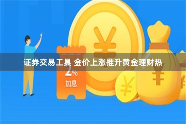 证券交易工具 金价上涨推升黄金理财热
