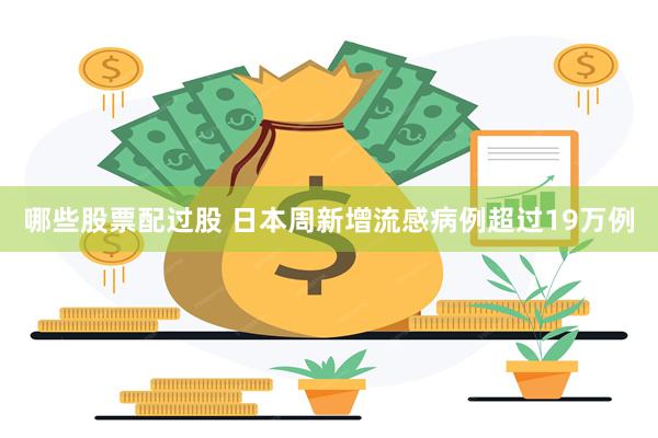 哪些股票配过股 日本周新增流感病例超过19万例