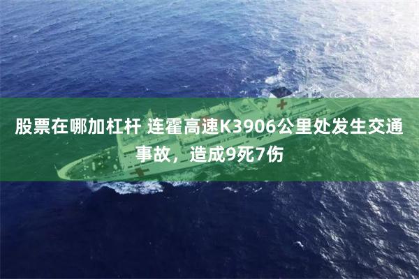股票在哪加杠杆 连霍高速K3906公里处发生交通事故，造成9死7伤
