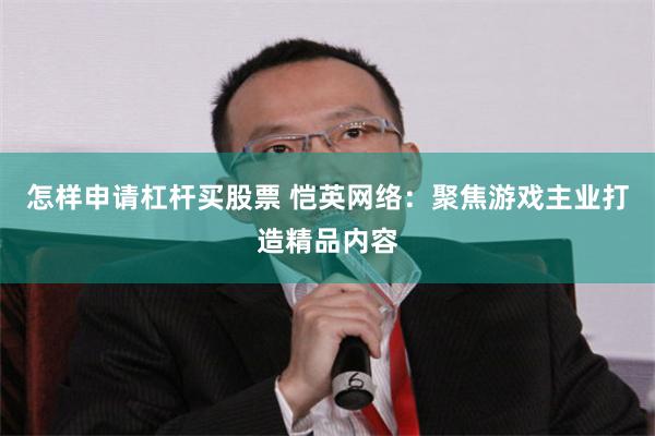 怎样申请杠杆买股票 恺英网络：聚焦游戏主业打造精品内容