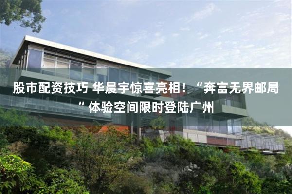 股市配资技巧 华晨宇惊喜亮相！“奔富无界邮局”体验空间限时登陆广州