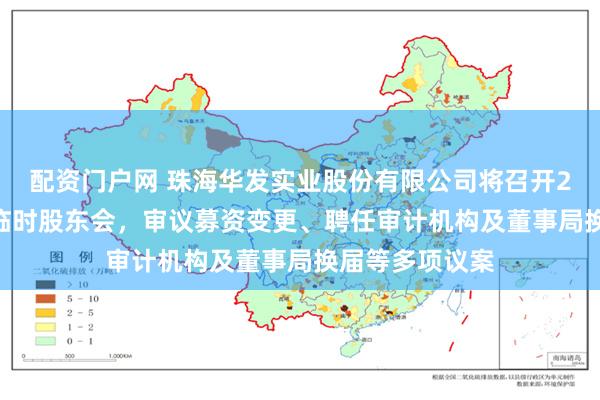 配资门户网 珠海华发实业股份有限公司将召开2025年第七次临时股东会，审议募资变更、聘任审计机构及董事局换届等多项议案