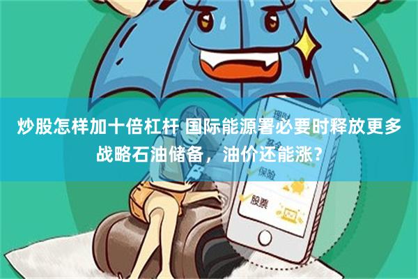 炒股怎样加十倍杠杆 国际能源署必要时释放更多战略石油储备,油价还能涨?