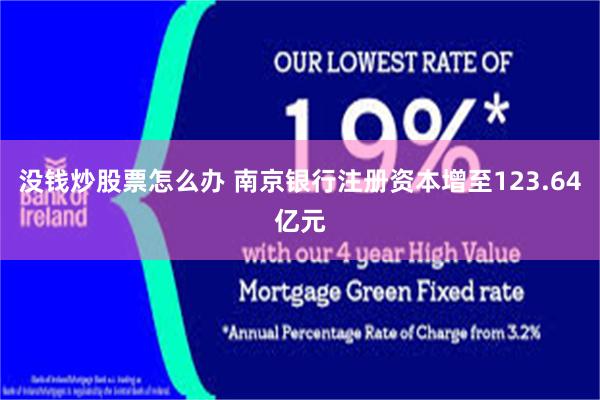 没钱炒股票怎么办 南京银行注册资本增至123.64亿元
