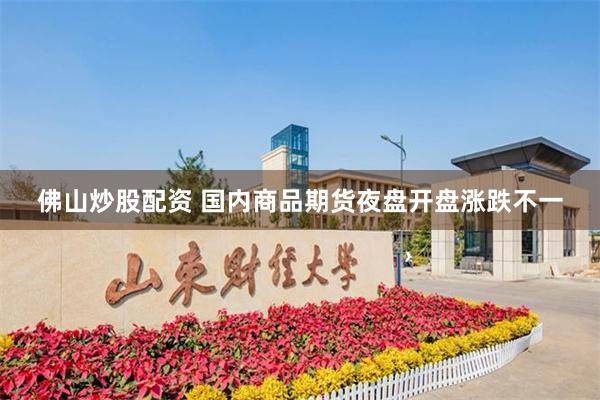 佛山炒股配资 国内商品期货夜盘开盘涨跌不一