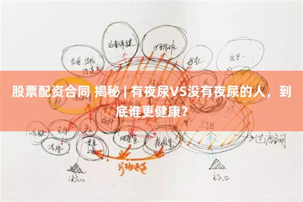 股票配资合同 揭秘 | 有夜尿VS没有夜尿的人,到底谁更健康?