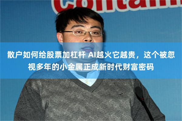 散户如何给股票加杠杆 AI越火它越贵,这个被忽视多年的小金属正成新时代财富密码