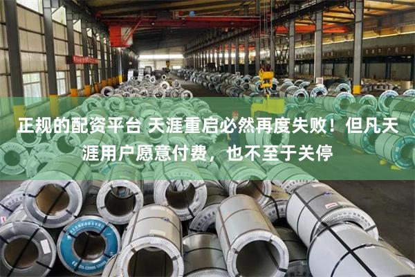 正规的配资平台 天涯重启必然再度失败!但凡天涯用户愿意付费,也不至于关停