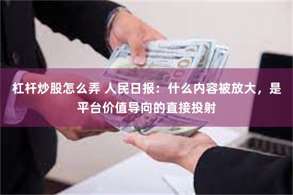 杠杆炒股怎么弄 人民日报：什么内容被放大，是平台价值导向的直接投射