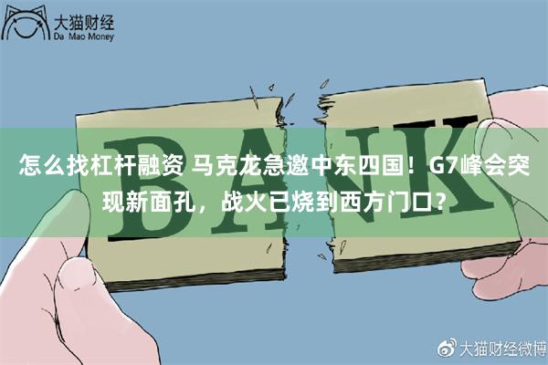 怎么找杠杆融资 马克龙急邀中东四国!G7峰会突现新面孔,战火已烧到西方门口?