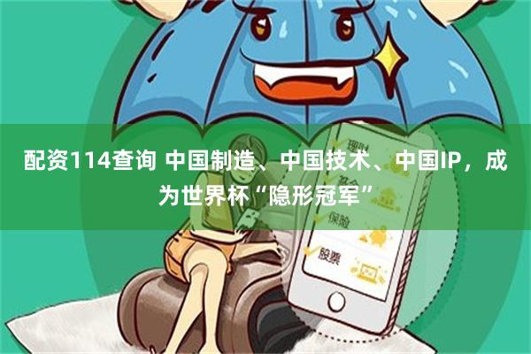 配资114查询 中国制造、中国技术、中国IP，成为世界杯“隐形冠军”