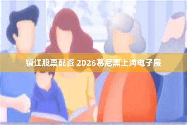 镇江股票配资 2026慕尼黑上海电子展