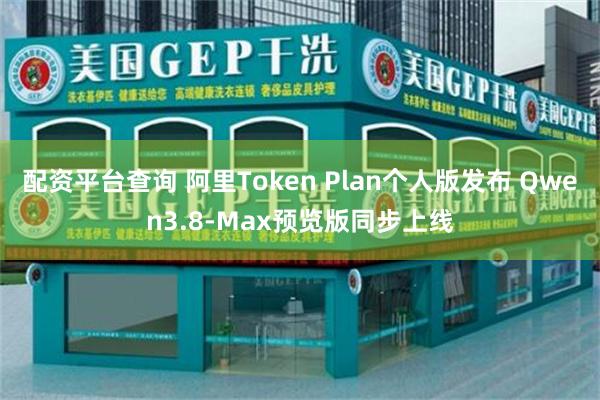 配资平台查询 阿里Token Plan个人版发布 Qwen3.8-Max预览版同步上线